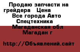 Продаю запчасти на грейдера › Цена ­ 10 000 - Все города Авто » Спецтехника   . Магаданская обл.,Магадан г.